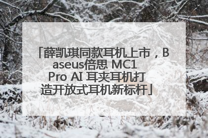 薛凯琪同款耳机上市，Baseus倍思 MC1 Pro AI 耳夹耳机打造开放式耳机新标杆