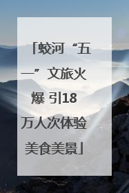 蛟河“五一”文旅火爆 引18万人次体验美食美景