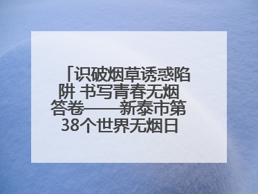 识破烟草诱惑陷阱 书写青春无烟答卷——新泰市第38个世界无烟日进校园活动