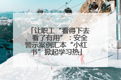 让职工“看得下去、看了有用”：安全警示案例汇本“小红书”掀起学习热