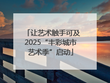 让艺术触手可及 2025“丰彩城市艺术季”启动