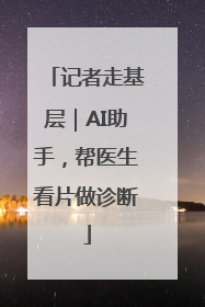 记者走基层｜AI助手，帮医生看片做诊断