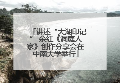 讲述“大湖印记” 余红《洞庭人家》创作分享会在中南大学举行