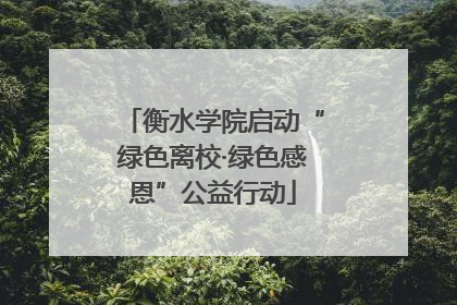 衡水学院启动“绿色离校·绿色感恩”公益行动