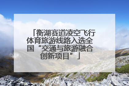 衡湖赛道凌空飞行体育旅游线路入选全国“交通与旅游融合创新项目”