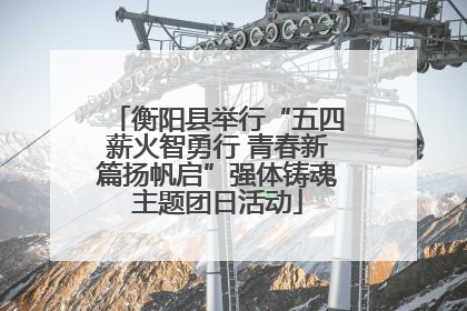 衡阳县举行“五四薪火智勇行 青春新篇扬帆启”强体铸魂主题团日活动