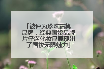 被评为珍珠霜第一品牌，经典国货品牌片仔癀化妆品展现出了国妆无限魅力