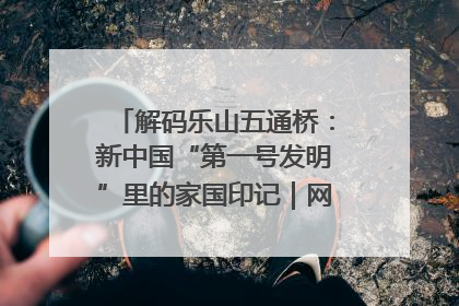 解码乐山五通桥：新中国“第一号发明”里的家国印记｜网络名人四川行