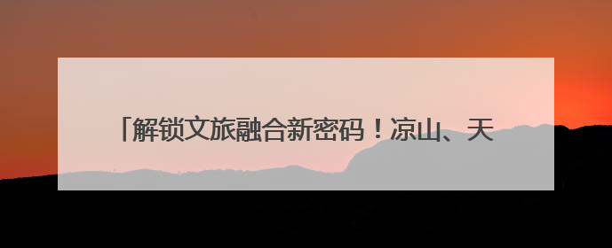 解锁文旅融合新密码！凉山、天峻文旅干部宁波“取经”促共富
