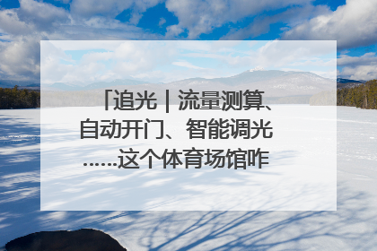 追光｜流量测算、自动开门、智能调光……这个体育场馆咋这么先进？