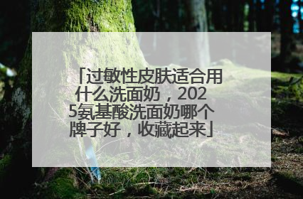 过敏性皮肤适合用什么洗面奶，2025氨基酸洗面奶哪个牌子好，收藏起来