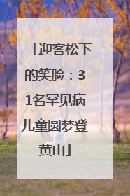 迎客松下的笑脸：31名罕见病儿童圆梦登黄山