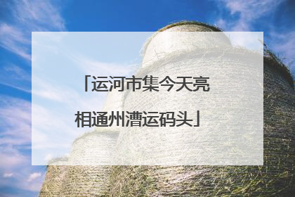运河市集今天亮相通州漕运码头