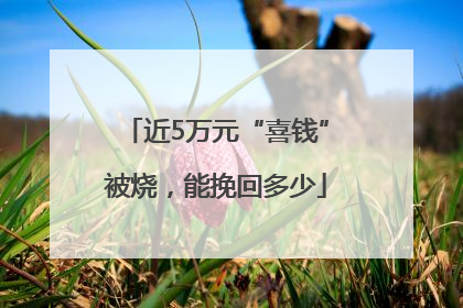 近5万元“喜钱”被烧，能挽回多少