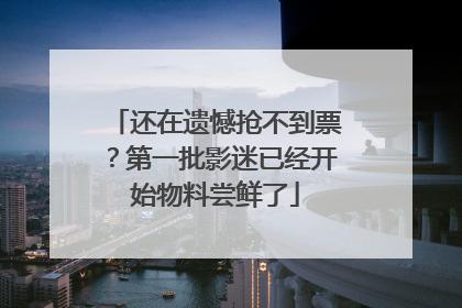 还在遗憾抢不到票？第一批影迷已经开始物料尝鲜了