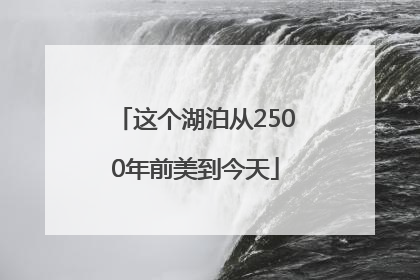 这个湖泊从2500年前美到今天