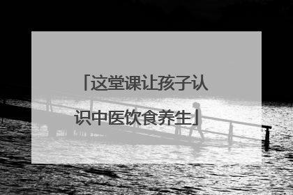 这堂课让孩子认识中医饮食养生