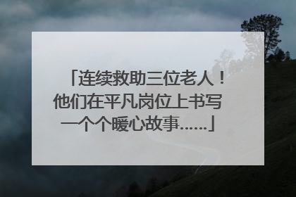 连续救助三位老人！他们在平凡岗位上书写一个个暖心故事……