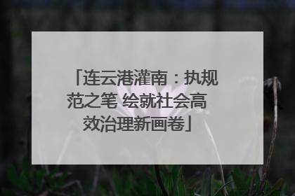 连云港灌南：执规范之笔 绘就社会高效治理新画卷