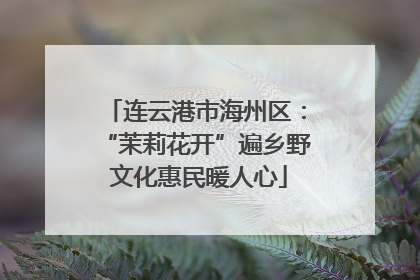 连云港市海州区：“茉莉花开”遍乡野 文化惠民暖人心