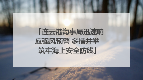 连云港海事局迅速响应强风预警 多措并举筑牢海上安全防线