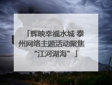 辉映幸福水城 泰州网络主题活动聚焦“江河湖海”