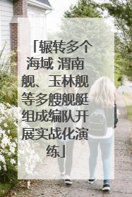 辗转多个海域 渭南舰、玉林舰等多艘舰艇组成编队开展实战化演练