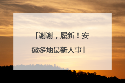 谢谢，履新！安徽多地最新人事