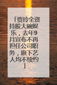 贾玲全资持股大碗娱乐，去年9月宣布不再担任公司职务，旗下艺人均不续约