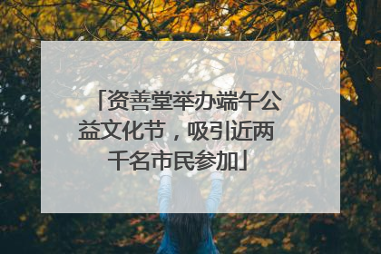 资善堂举办端午公益文化节，吸引近两千名市民参加