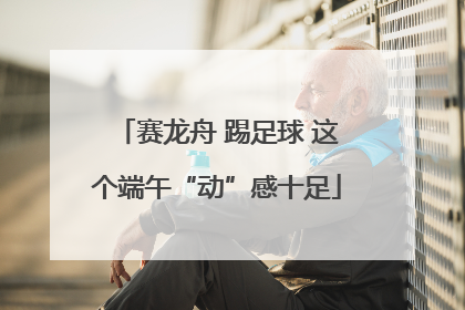 赛龙舟 踢足球 这个端午“动”感十足