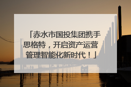 赤水市国投集团携手思格特，开启资产运营管理智能化新时代！