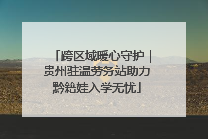 跨区域暖心守护｜贵州驻温劳务站助力黔籍娃入学无忧
