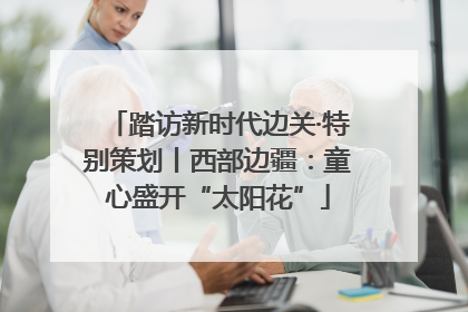 踏访新时代边关·特别策划丨西部边疆：童心盛开“太阳花”