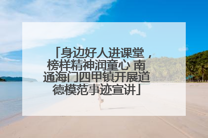 身边好人进课堂，榜样精神润童心 南通海门四甲镇开展道德模范事迹宣讲