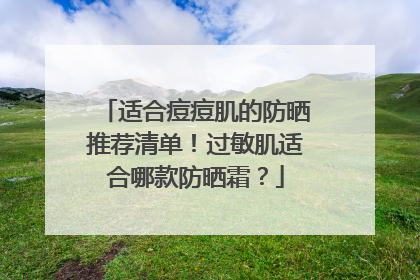 适合痘痘肌的防晒推荐清单！过敏肌适合哪款防晒霜？