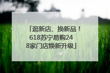 逛新店、换新品！618苏宁易购248家门店焕新升级