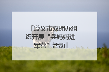 遵义市双拥办组织开展“兵妈妈进军营”活动