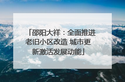 邵阳大祥：全面推进老旧小区改造 城市更新激活发展动能