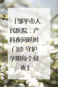邹平市人民医院：产科夜间延时门诊 守护孕期每个昼夜