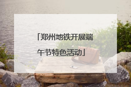 郑州地铁开展端午节特色活动