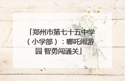 郑州市第七十五中学（小学部）：哪吒闹游园 智勇闯通关
