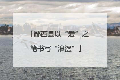 郧西县以“爱”之笔书写“浪漫”
