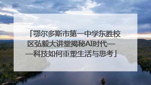 鄂尔多斯市第一中学东胜校区弘毅大讲堂揭秘AI时代——科技如何重塑生活与思考