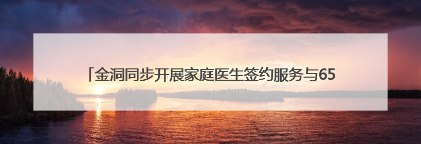 金洞同步开展家庭医生签约服务与65岁老年人及四类慢病人群免费体检活动