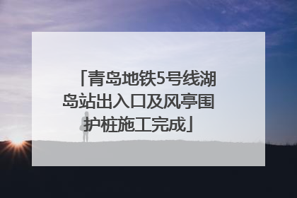 青岛地铁5号线湖岛站出入口及风亭围护桩施工完成