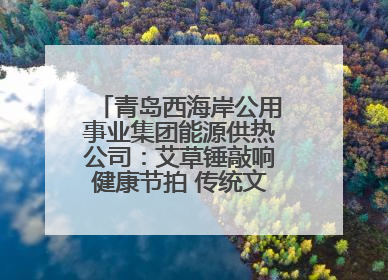 青岛西海岸公用事业集团能源供热公司：艾草锤敲响健康节拍 传统文化在指尖传承