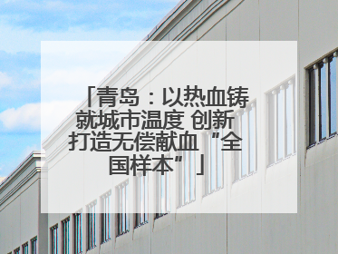 青岛：以热血铸就城市温度 创新打造无偿献血“全国样本”