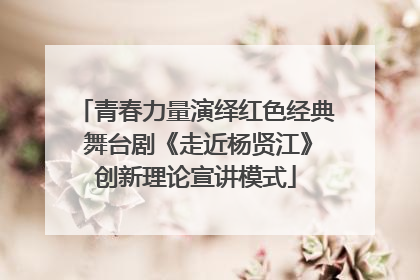 青春力量演绎红色经典 舞台剧《走近杨贤江》创新理论宣讲模式