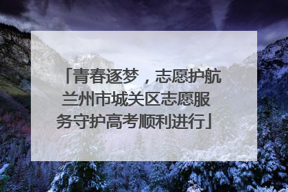 青春逐梦，志愿护航 兰州市城关区志愿服务守护高考顺利进行